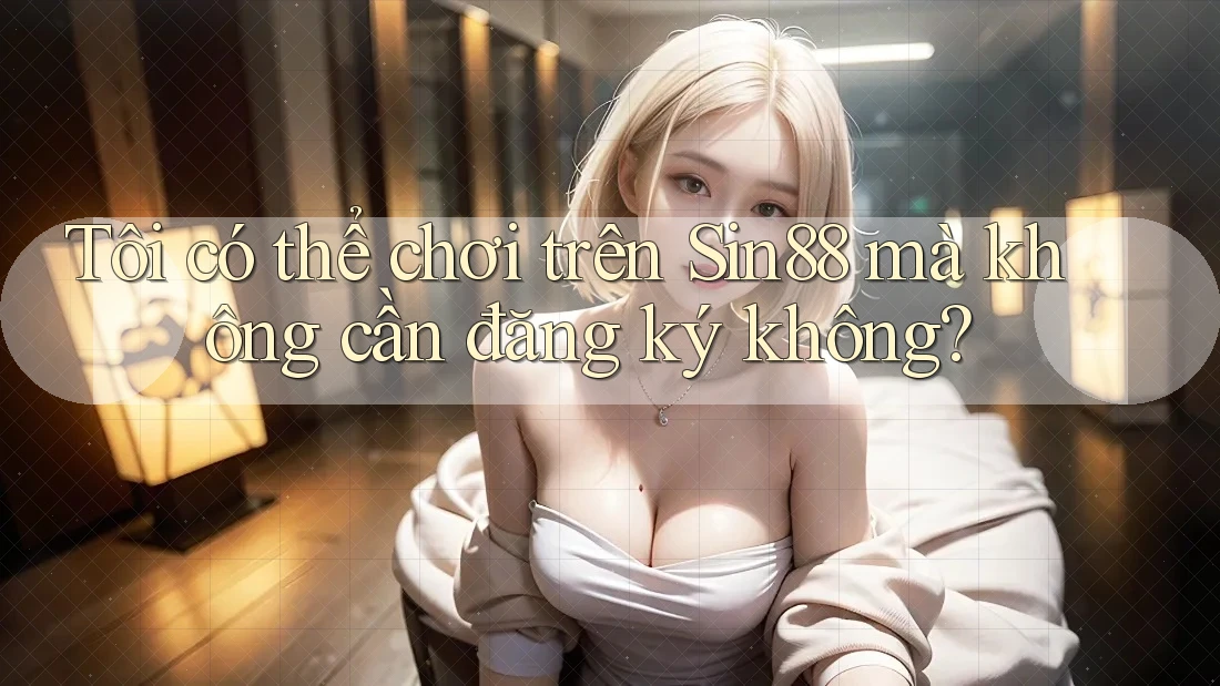 Tôi có thể chơi trên Sin88 mà không cần đăng ký không? Tôi có thể chơi trên Sin88 mà không cần đăng ký không?