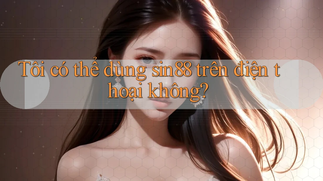 Tôi có thể dùng sin88 trên điện thoại không? Tôi có thể dùng sin88 trên điện thoại không?