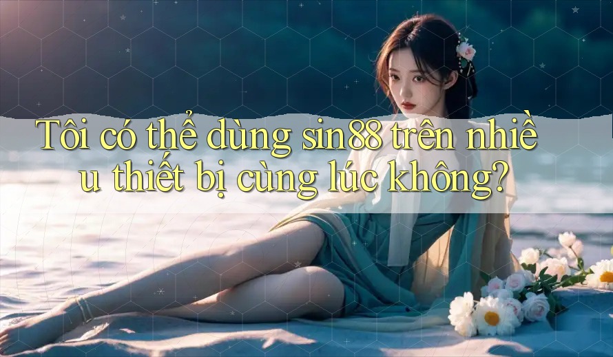 Tôi có thể dùng sin88 trên nhiều thiết bị cùng lúc không? Tôi có thể dùng sin88 trên nhiều thiết bị cùng lúc không?