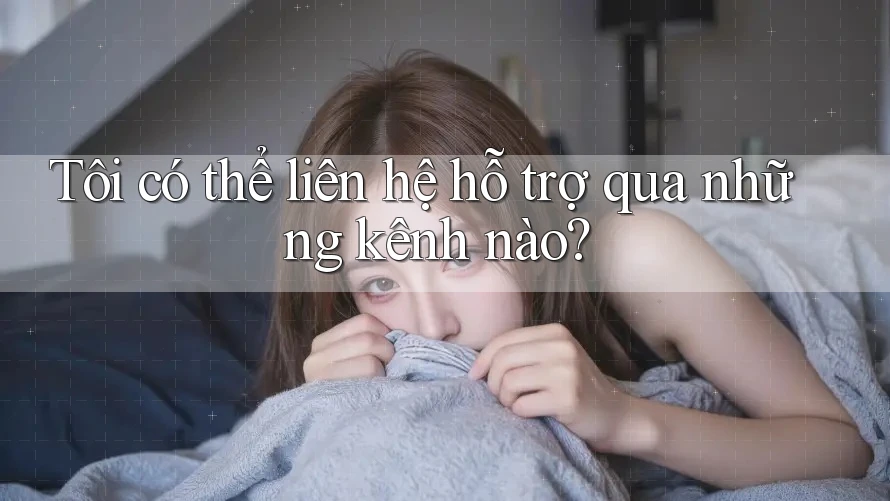 Tôi có thể liên hệ hỗ trợ qua những kênh nào? Tôi có thể liên hệ hỗ trợ qua những kênh nào?