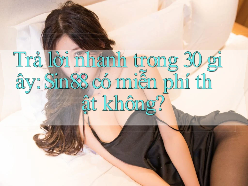 Trả lời nhanh trong 30 giây: Sin88 có miễn phí thật không? Trả lời nhanh trong 30 giây: Sin88 có miễn phí thật không?