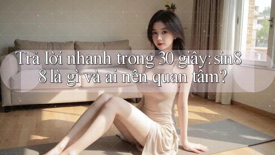 Trả lời nhanh trong 30 giây: sin88 là gì và ai nên quan tâm? Trả lời nhanh trong 30 giây: sin88 là gì và ai nên quan tâm?