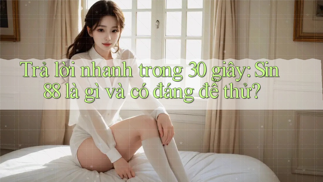 Trả lời nhanh trong 30 giây: Sin88 là gì và có đáng để thử? Trả lời nhanh trong 30 giây: Sin88 là gì và có đáng để thử?