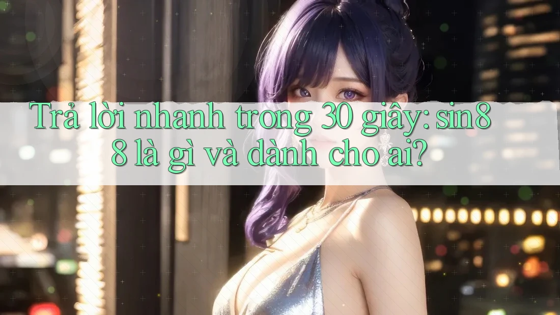 Trả lời nhanh trong 30 giây: sin88 là gì và dành cho ai? Trả lời nhanh trong 30 giây: sin88 là gì và dành cho ai?