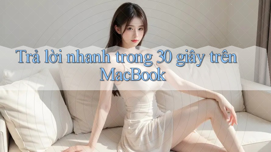 Trả lời nhanh trong 30 giây trên MacBook Trả lời nhanh trong 30 giây trên MacBook