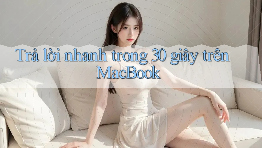 Trả lời nhanh trong 30 giây trên MacBook Trả lời nhanh trong 30 giây trên MacBook