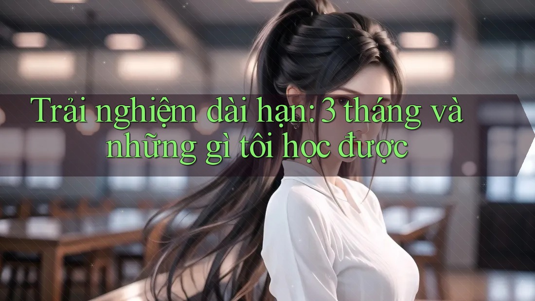 Trải nghiệm dài hạn: 3 tháng và những gì tôi học được Trải nghiệm dài hạn: 3 tháng và những gì tôi học được