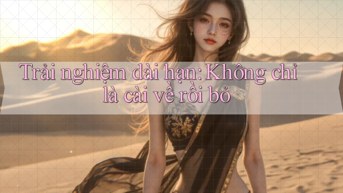 Trải nghiệm dài hạn: Không chỉ là cài về rồi bỏ Trải nghiệm dài hạn: Không chỉ là cài về rồi bỏ