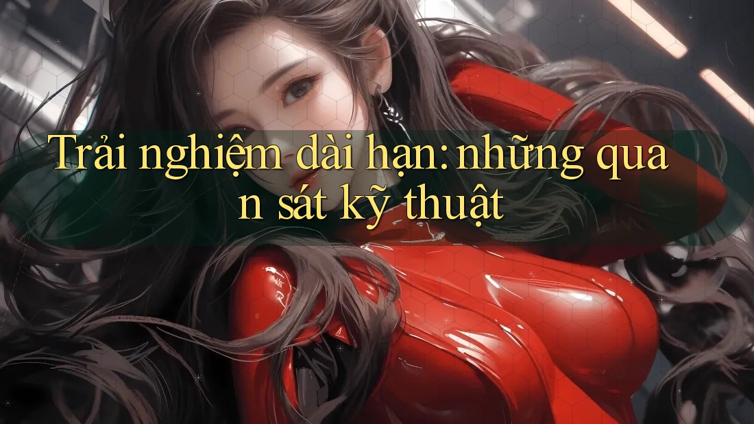 Trải nghiệm dài hạn: những quan sát kỹ thuật Trải nghiệm dài hạn: những quan sát kỹ thuật