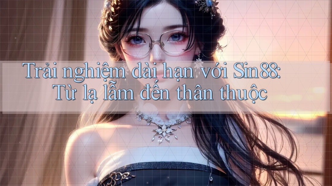 Trải nghiệm dài hạn với Sin88: Từ lạ lẫm đến thân thuộc Trải nghiệm dài hạn với Sin88: Từ lạ lẫm đến thân thuộc