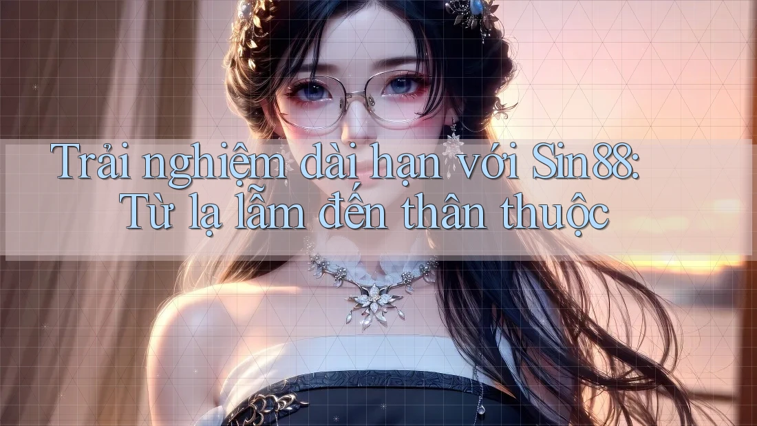 Trải nghiệm dài hạn với Sin88: Từ lạ lẫm đến thân thuộc Trải nghiệm dài hạn với Sin88: Từ lạ lẫm đến thân thuộc