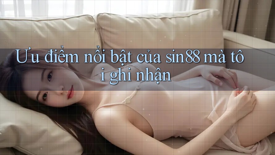 Ưu điểm nổi bật của sin88 mà tôi ghi nhận Ưu điểm nổi bật của sin88 mà tôi ghi nhận