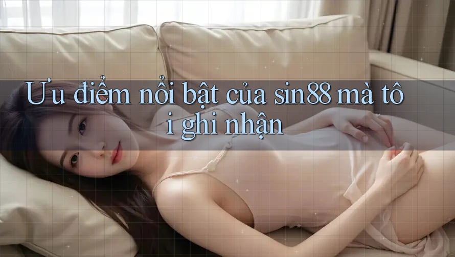 Ưu điểm nổi bật của sin88 mà tôi ghi nhận Ưu điểm nổi bật của sin88 mà tôi ghi nhận