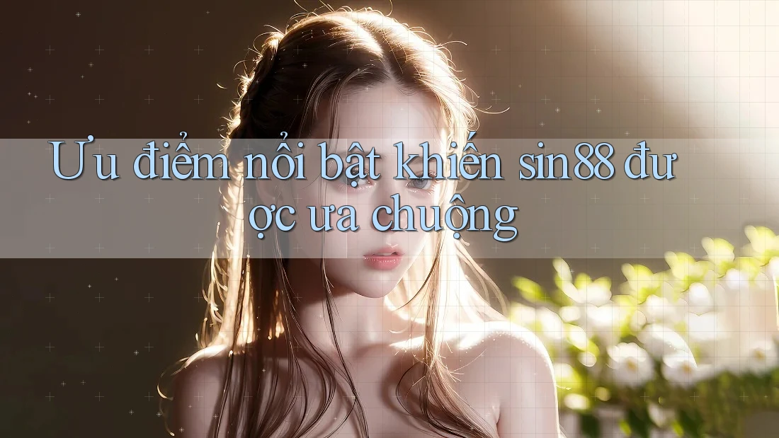 Ưu điểm nổi bật khiến sin88 được ưa chuộng Ưu điểm nổi bật khiến sin88 được ưa chuộng