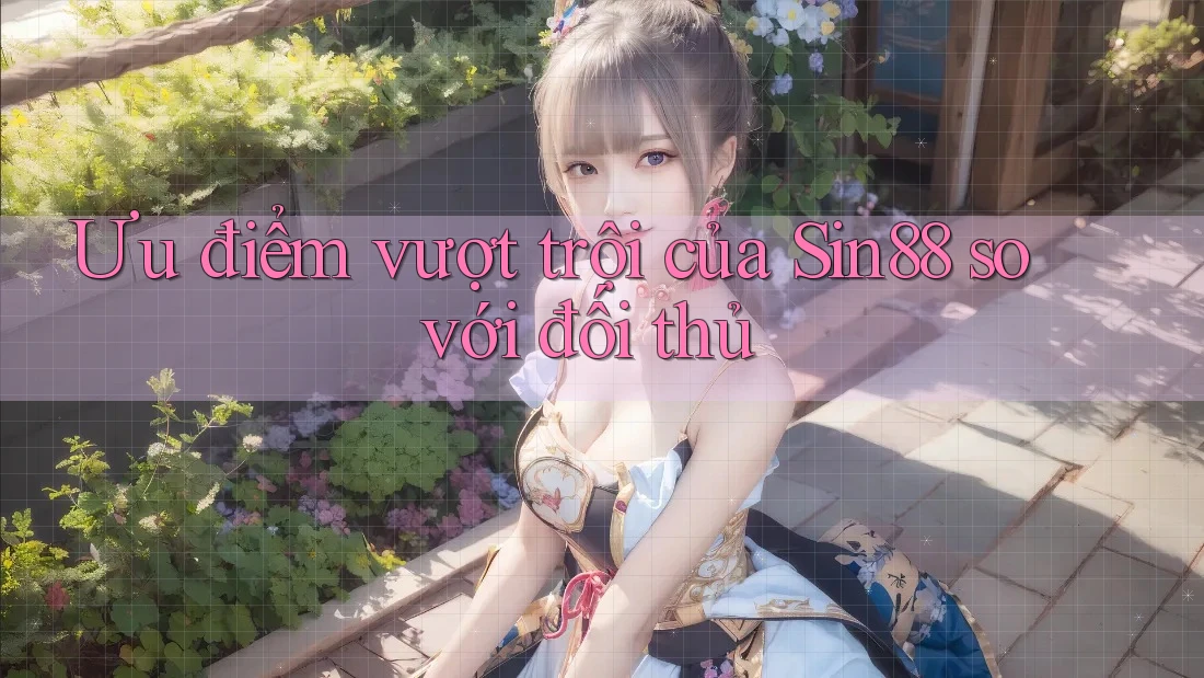 Ưu điểm vượt trội của Sin88 so với đối thủ
