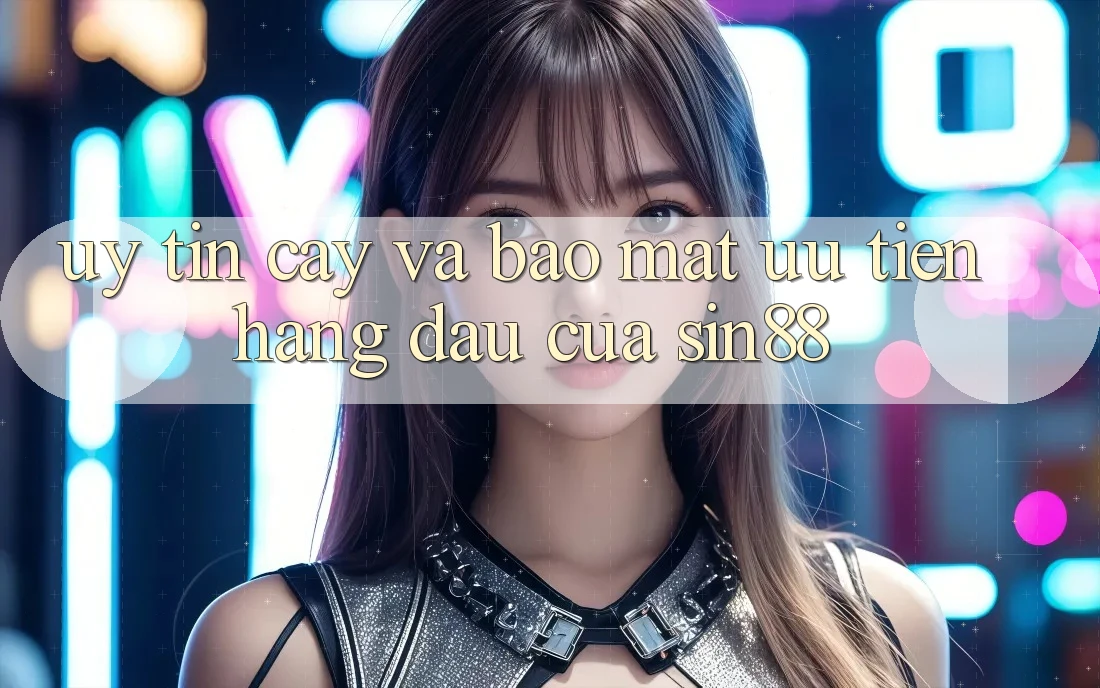 Uy tín cậy và Bảo Mật: Ưu Tiên Hàng Đầu Của Sin88 Uy tín cậy và Bảo Mật: Ưu Tiên Hàng Đầu Của Sin88