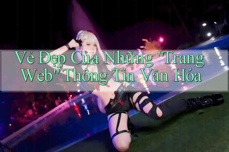 Vẻ Đẹp Của Những “Trang Web” Thông Tin Văn Hóa Vẻ Đẹp Của Những “Trang Web” Thông Tin Văn Hóa