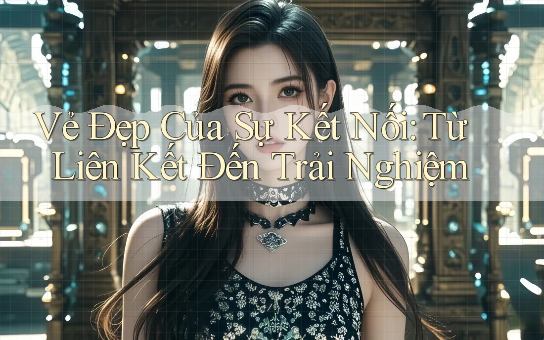 Vẻ Đẹp Của Sự Kết Nối: Từ Liên Kết Đến Trải Nghiệm Vẻ Đẹp Của Sự Kết Nối: Từ Liên Kết Đến Trải Nghiệm