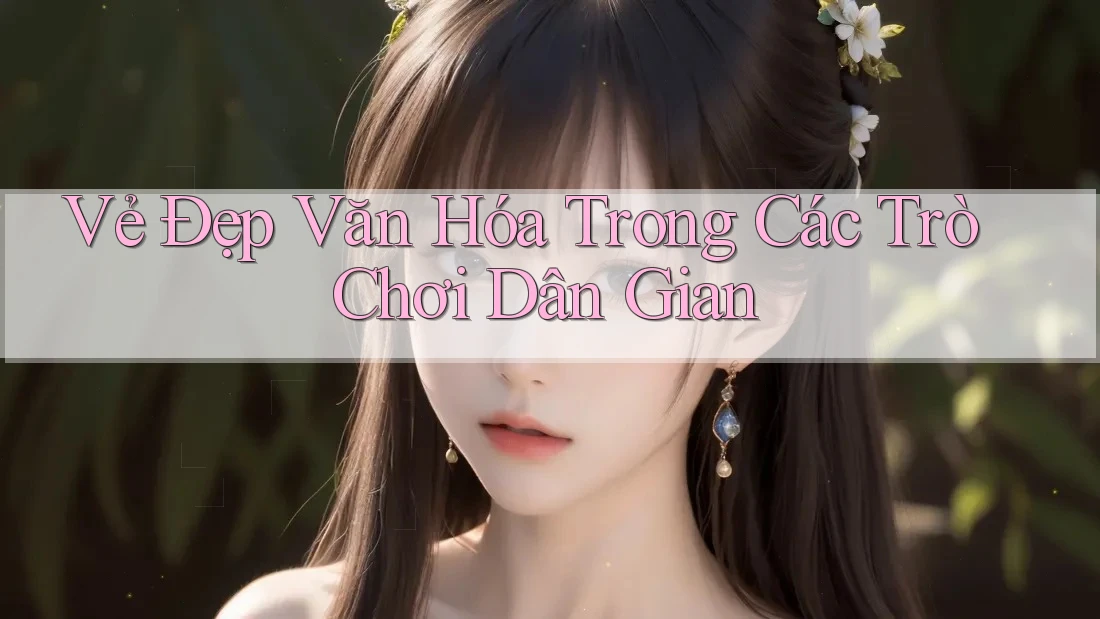 Vẻ Đẹp Văn Hóa Trong Các Trò Chơi Dân Gian Vẻ Đẹp Văn Hóa Trong Các Trò Chơi Dân Gian