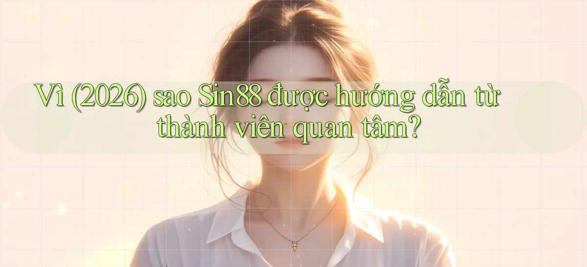 Vì (2026) sao Sin88 được hướng dẫn từ thành viên quan tâm