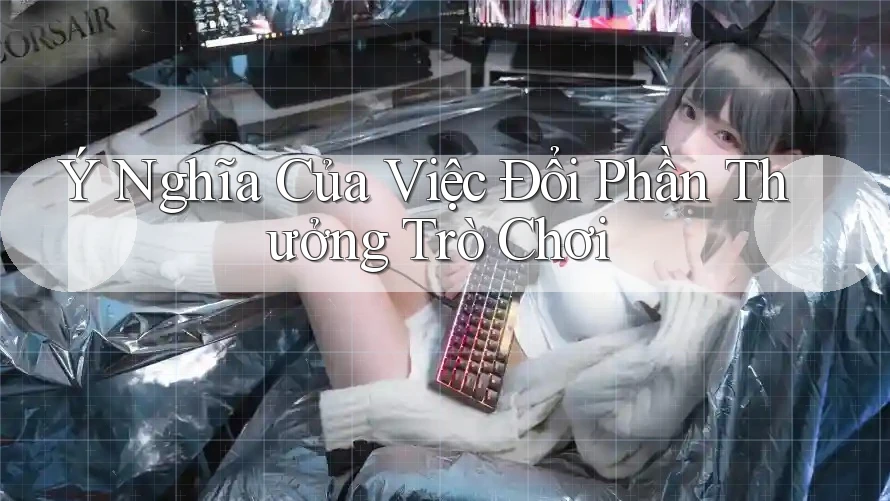 Ý Nghĩa Của Việc Đổi Phần Thưởng Trò Chơi Ý Nghĩa Của Việc Đổi Phần Thưởng Trò Chơi