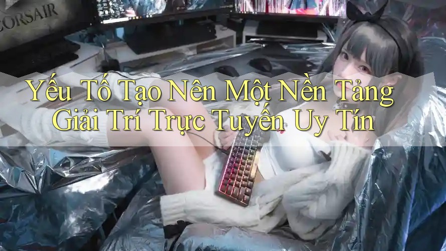 Yếu Tố Tạo Nên Một Nền Tảng Giải Trí Trực Tuyến Uy Tín Yếu Tố Tạo Nên Một Nền Tảng Giải Trí Trực Tuyến Uy Tín